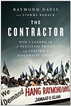 The Contractor: How I Landed in a Pakistani Prison and Ignited a Diplomatic Crisis by Storms Reback, Raymond Davis