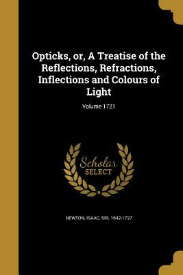 Opticks, Or, a Treatise of the Reflections, Refractions, Inflections and Colours of Light; Volume 1721 by 