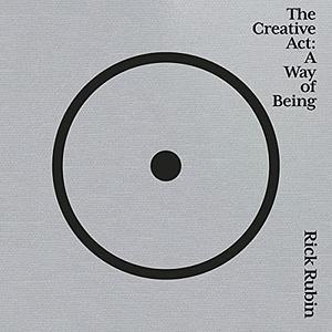 The Creative Act: A Way of Being by Rick Rubin