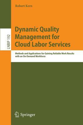 Dynamic Quality Management for Cloud Labor Services: Methods and Applications for Gaining Reliable Work Results with an On-Demand Workforce by Robert Kern