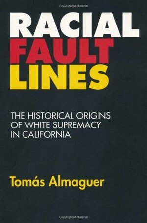 Racial Fault Lines: The Historical Origins of White Supremacy in California by Tomás Almaguer
