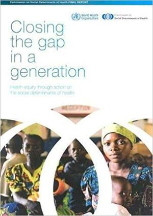 Closing the gap in a generation: health equity through action on the social determinants of health: Final Report of the Commission on Social Determinants of Health by World Health Organization