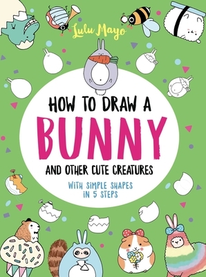 How to Draw a Bunny and Other Cute Creatures with Simple Shapes in 5 Steps by Lulu Mayo