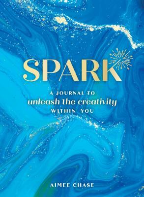 Spark: A Journal to Unleash the Creativity Within You by Aimee Chase