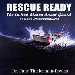 Rescue Ready: The United States Coast Guard of Cape Disappointment by Jane Thielemann-Downs