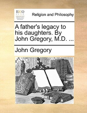 A Father's Legacy to his Daughters by John Gregory