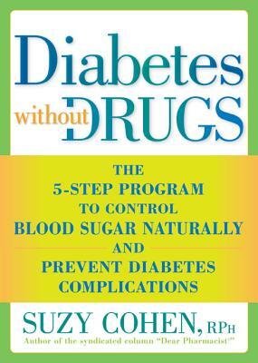 Diabetes Without Drugs: The 5-Step Program to Control Blood Sugar Naturally and Prevent Diabetes Complic Ations by Suzy Cohen