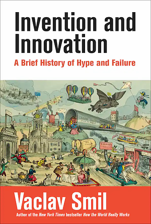 Invention and Innovation: A Brief History of Hype and Failure by Vaclav Smil