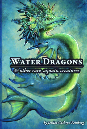 Water Dragons & Other Rare Aquatic Creatures: A Field Guide by Jessica Cathryn Feinberg