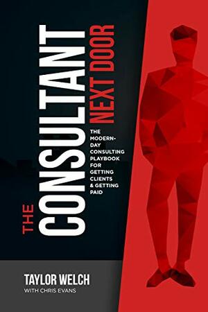 The Consultant Next Door: The Modern-Day Consulting Playbook for Getting Clients & Getting Paid by Taylor Welch, Chris Evans