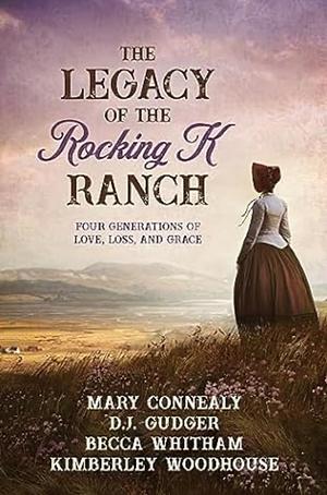 Legacy of the Rocking K Ranch: Four Generations of Love, Loss, and Grace by Mary Connealy, Kimberley Woodhouse, Becca Whitham, D. J. Gudger
