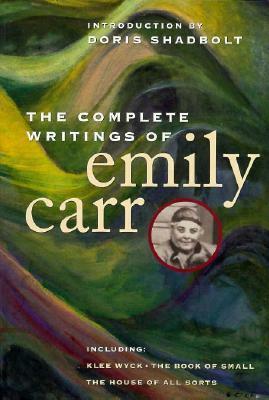 The Complete Writings of Emily Carr by Doris Shadbolt, Emily Carr