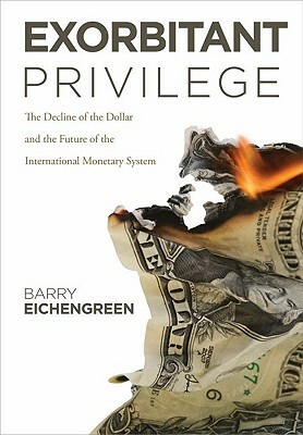 Exorbitant Privilege: The Rise and Fall of the Dollar and the Future of the International Monetary System by Barry Eichengreen