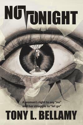 Not Tonight: A woman's right to say "no" and her struggle to "let go". by Tony L. Bellamy