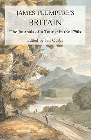 James Plumptre's Britain: The journals of a tourist in the 1790s by John Julius Norwich, Ian Ousby, James Plumptre