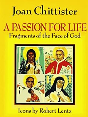 A Passion for Life: Fragments of the Face of God by Joan D. Chittister