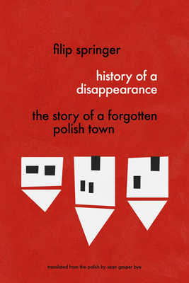 History of a Disappearance: The Story of a Forgotten Polish Town by Filip Springer