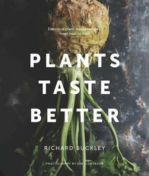 Plants Taste Better: Delicious Plant-Based Recipes, from Root to Fruit by Richard Buckley