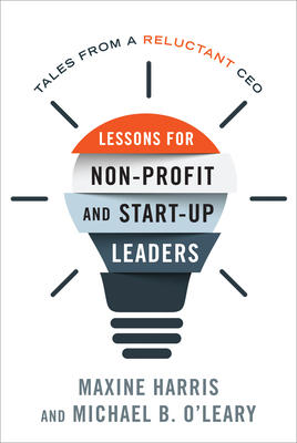 Lessons for Nonprofit and Start-Up Leaders: Tales from a Reluctant CEO by Michael B. O'Leary, Maxine Harris