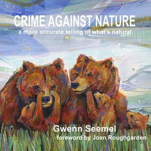 Crime Against Nature: A More Accurate Telling of What's Natural by Gwenn Seemel