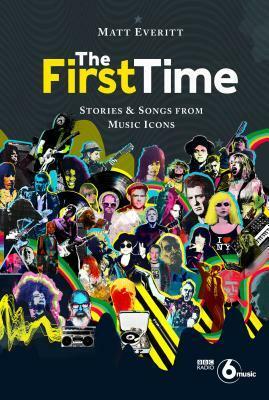 The First Time: Tracks and Tales from Music Legends by Matt Everitt
