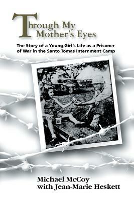 Through My Mother's Eyes: The Story of a Young Girl's Life as a Prisoner of War in the Santo Tomas Internment Camp by Michael McCoy