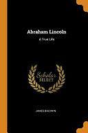 Abraham Lincoln: A True Life by James Baldwin