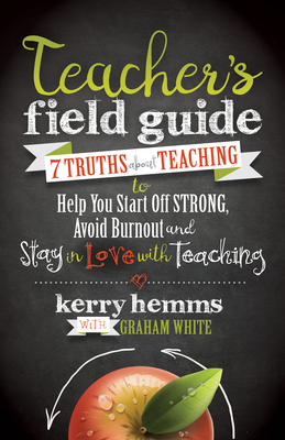 Teacher's Field Guide: 7 Truths about Teaching to Help You Start Off Strong, Avoid Burnout, and Stay in Love with Teaching by Kerry Hemms