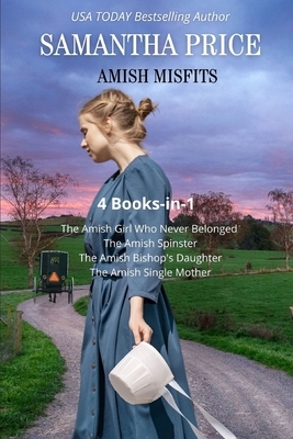 Amish Misfits: 4 Books-in-1: The Amish Girl Who Never Belonged, The Amish Spinster, The Amish Bishop's Daughter, The Amish Single Mot by Samantha Price