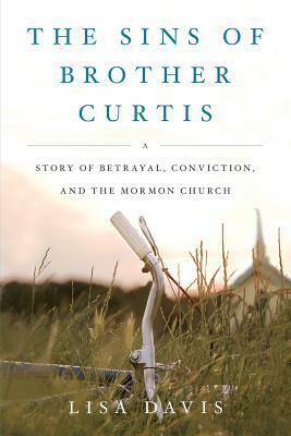 Sins of Brother Curtis: A Story of Betrayal, Conviction, and the Mormon Church by Lisa Davis