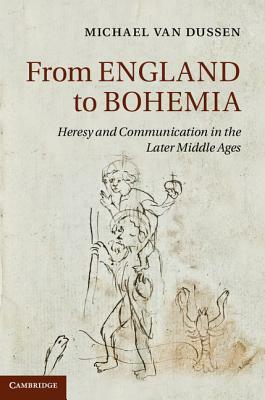 From England to Bohemia: Heresy and Communication in the Later Middle Ages by Michael Van Dussen