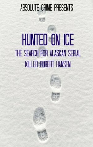 Hunted on Ice: The Search for Alaskan Serial Killer Robert Hansen by Reagan Martin