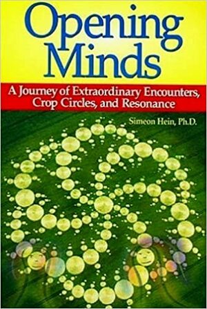 Opening Minds: A Journey of Extraordinary Encounters, Crop Circles, and Resonance by Simeon Hein