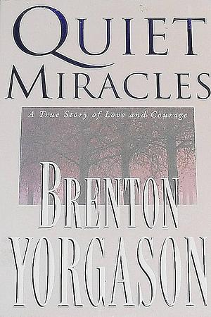 Quiet Miracles: A True Story of Love and Courage by Brenton G. Yorgason