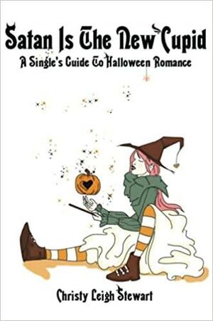 Satan Is The New Cupid: A Single's Guide To Halloween Romance by Megan Hansen, Christy Leigh Stewart