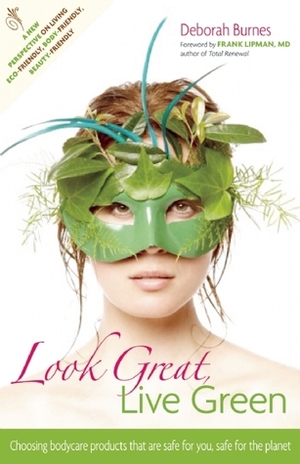Look Great, Live Green: Choosing Bodycare Products that Are Safe for You, Safe for the Planet by Frank Lipman, Deborah Burnes