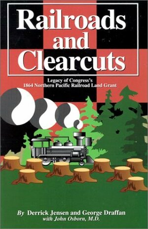 Railroads and Clearcuts: Legacy of Congress's 1864 Northern Pacific Railroad Land Grant by George Draffan, Derrick Jensen