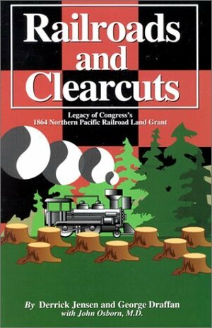 Railroads and Clearcuts: Legacy of Congress's 1864 Northern Pacific Railroad Land Grant by Derrick Jensen, George Draffan