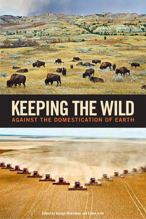 Keeping the Wild: Against the Domestication of Earth by Eileen Crist, Tom Butler, George Wuerthner