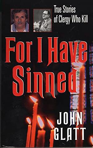 For I Have Sinned: True Stories of Clergy Who Kill by John Glatt