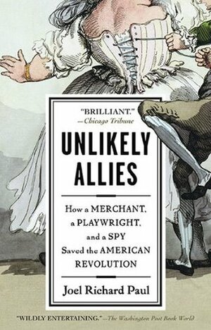 Unlikely Allies: How a Merchant, a Playwright, and a Spy Saved the American Revolution by Joel Richard Paul