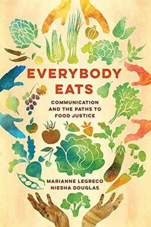 Everybody Eats: Communication\xa0and the Paths to Food Justice by Marianne Legreco, Niesha Douglas