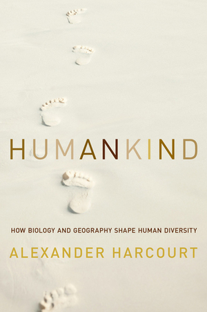 Humankind: How Biology and Geography Shape Human Diversity by Alexander H. Harcourt