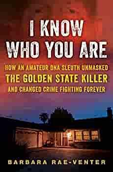 I Know Who You Are: How an Amateur DNA Sleuth Unmasked the Golden State Killer and Changed Crime Fighting Forever by Barbara Rae-Venter