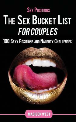 Sex Positions - The Sex Bucket List for Couples: 100 Sexy Positions and Naughty Challenges by Madison West