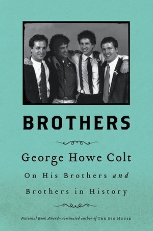Brothers: On His Brothers and Brothers in History by George Howe Colt