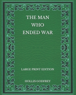 The Man Who Ended War - Large Print Edition by Hollis Godfrey