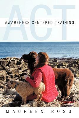 Awareness Centered Training - ACT by Maureen Ross