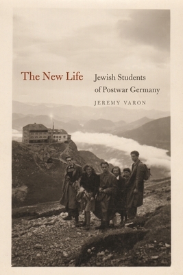 The New Life: Jewish Students of Postwar Germany by Jeremy Varon