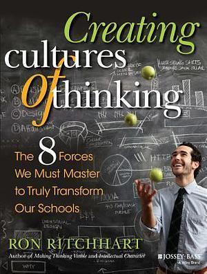 Creating Cultures of Thinking: The 8 Forces We Must Master to Truly Transform Our Schools: The 8 Forces We Must Master to Truly Transform Our Schools by Ron Ritchhart, Ron Ritchhart